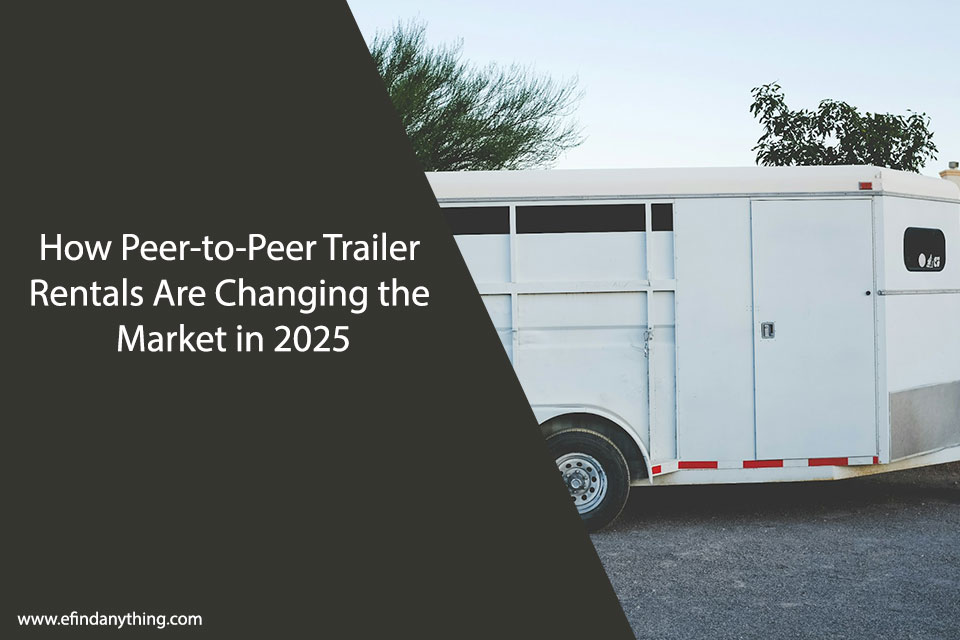 How Peer-to-Peer Trailer Rentals Are Changing the Market in 2025