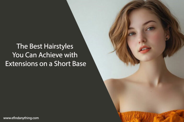 The Best Hairstyles You Can Achieve with Extensions on a Short Base