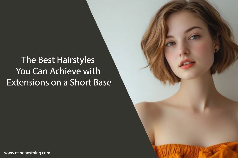 The Best Hairstyles You Can Achieve with Extensions on a Short Base